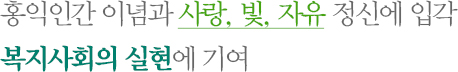 홍익인간 이념과 사랑, 빛, 자유 정신에 입각 복지사회의 실현에 기여